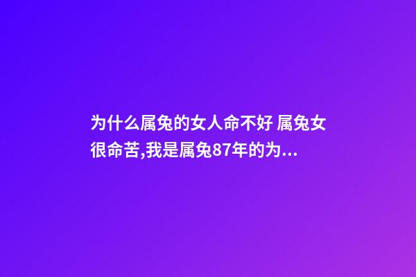 为什么属兔的女人命不好 属兔女很命苦,我是属兔87年的为什么命苦-第1张-观点-玄机派